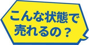 こんな状態で売れるの？